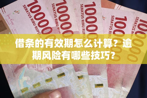 武汉借条的有效期怎么计算？逾期风险有哪些技巧？