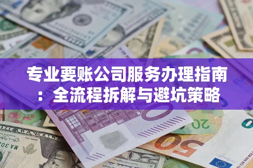 武汉专业要账公司服务办理指南：全流程拆解与避坑策略
