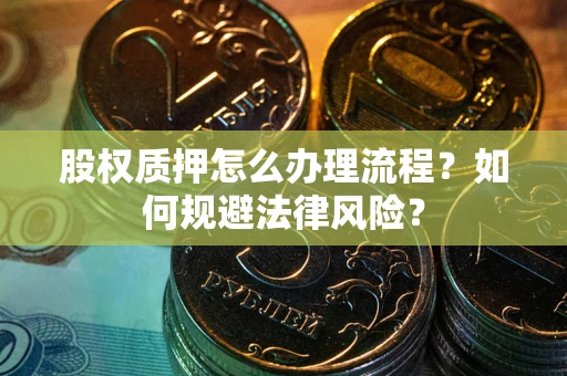 武汉股权质押怎么办理流程？如何规避法律风险？