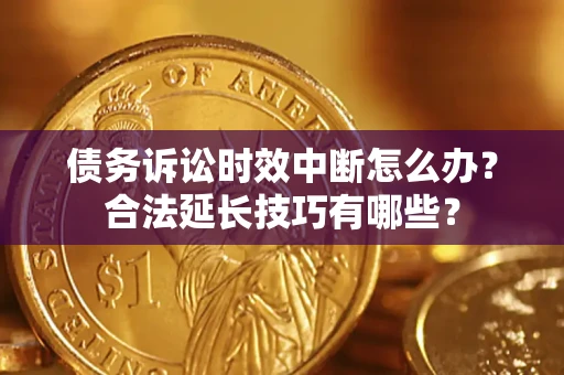 武汉债务诉讼时效中断怎么办？合法延长技巧有哪些？