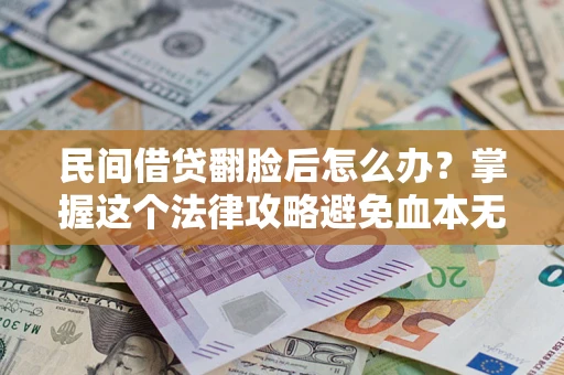 武汉民间借贷翻脸后怎么办？掌握这个法律攻略避免血本无归