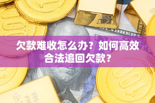 武汉欠款难收怎么办？如何高效合法追回欠款？