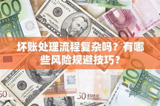 武汉坏账处理流程复杂吗？有哪些风险规避技巧？