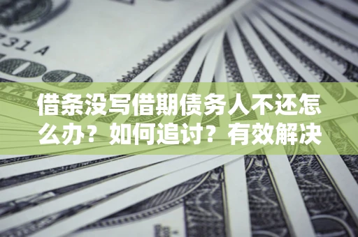 武汉借条没写借期债务人不还怎么办？如何追讨？有效解决方案！