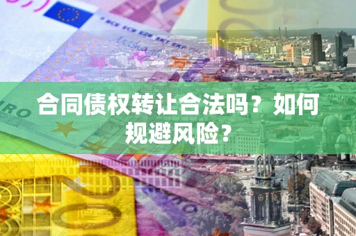 武汉合同债权转让合法吗?如何规避风险? 武汉合同债权转让合法吗?如何规避风险?