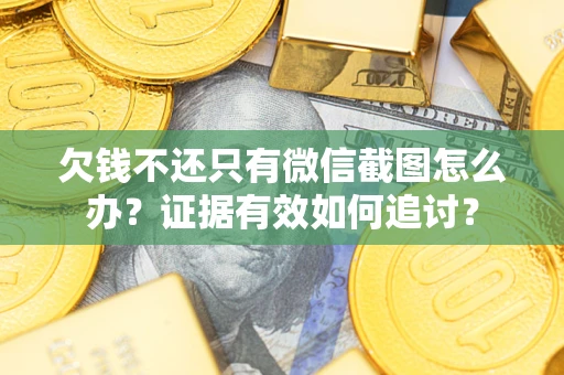 武汉欠钱不还只有微信截图怎么办？证据有效如何追讨？