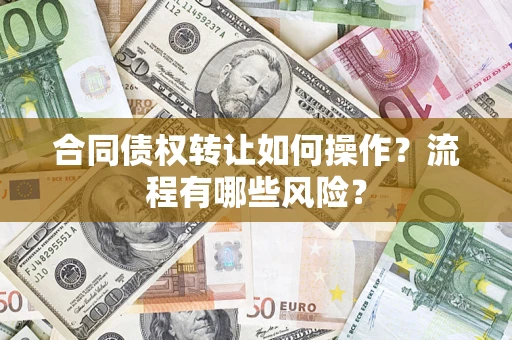 武汉合同债权转让如何操作？流程有哪些风险？