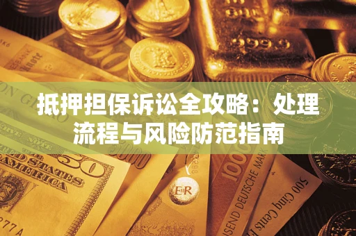 武汉抵押担保诉讼全攻略：处理流程与风险防范指南