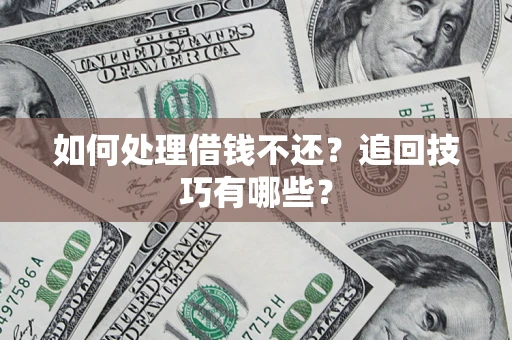 武汉如何处理借钱不还？追回技巧有哪些？