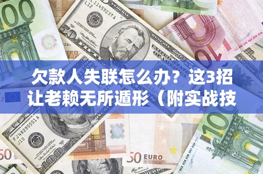 武汉欠款人失联怎么办？这3招让老赖无所遁形（附实战技巧）
