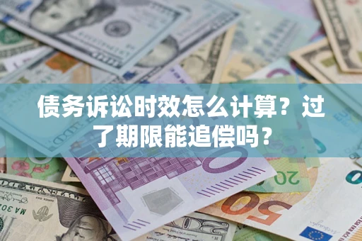 武汉债务诉讼时效怎么计算？过了期限能追偿吗？