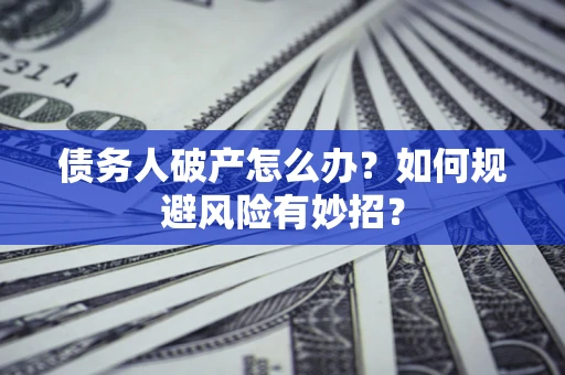 武汉债务人破产怎么办？如何规避风险有妙招？