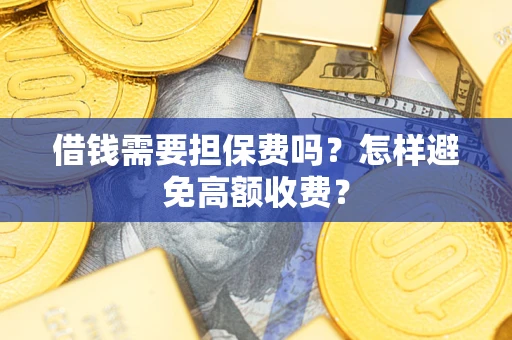 武汉借钱需要担保费吗？怎样避免高额收费？