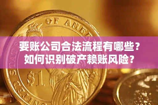 武汉要账公司合法流程有哪些？如何识别破产赖账风险？
