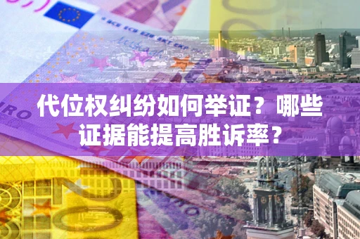 武汉代位权纠纷如何举证？哪些证据能提高胜诉率？