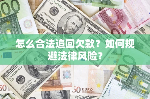 武汉怎么合法追回欠款？如何规避法律风险？