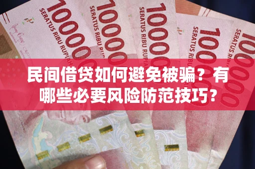 武汉民间借贷如何避免被骗？有哪些必要风险防范技巧？