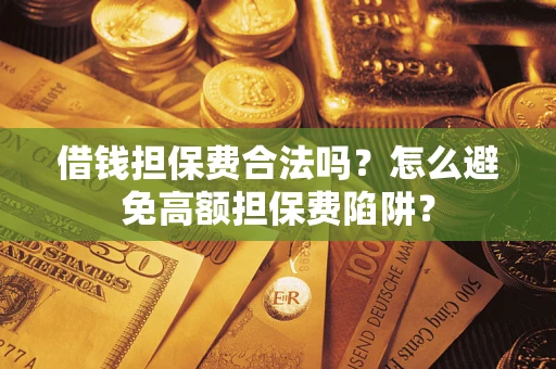 武汉借钱担保费合法吗？怎么避免高额担保费陷阱？