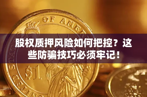 武汉股权质押风险如何把控？这些防骗技巧必须牢记！