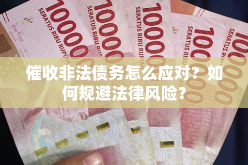 武汉催收非法债务怎么应对？如何规避法律风险？