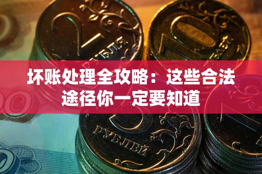 武汉坏账处理全攻略：这些合法途径你一定要知道
