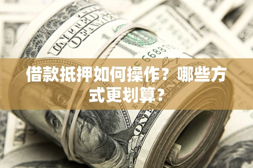 武汉借款抵押如何操作？哪些方式更划算？