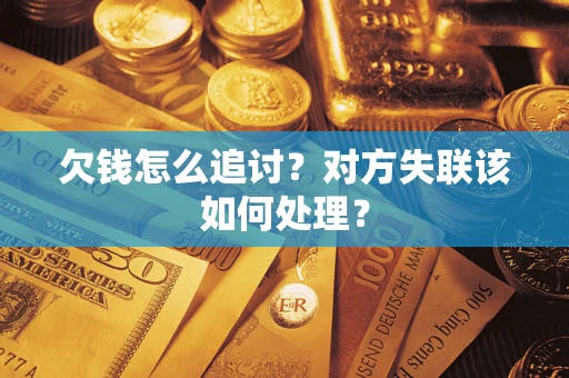 武汉欠钱怎么追讨？对方失联该如何处理？