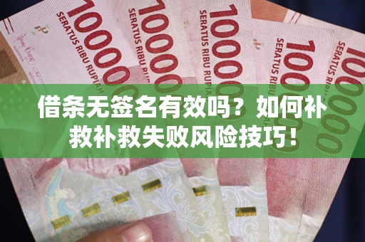 武汉借条无签名有效吗？如何补救补救失败风险技巧！