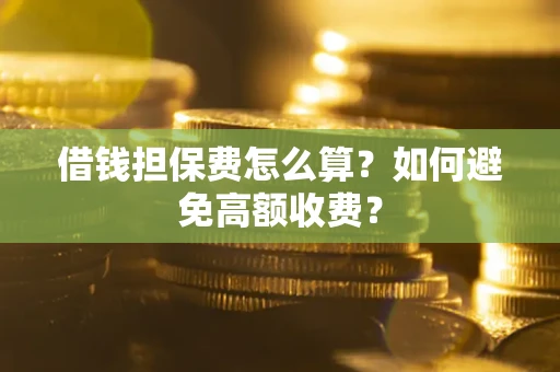 武汉借钱担保费怎么算？如何避免高额收费？