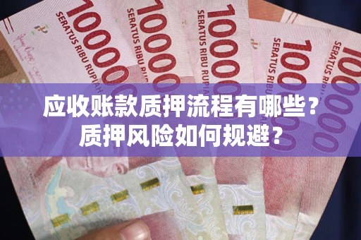 武汉应收账款质押流程有哪些？质押风险如何规避？