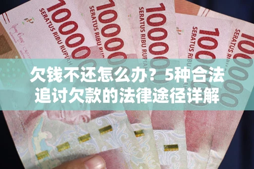 武汉欠钱不还怎么办？5种合法追讨欠款的法律途径详解