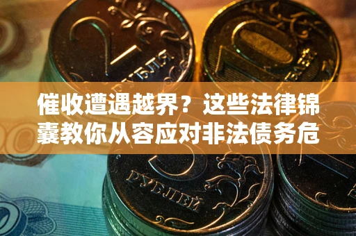 武汉催收遭遇越界？这些法律锦囊教你从容应对非法债务危机