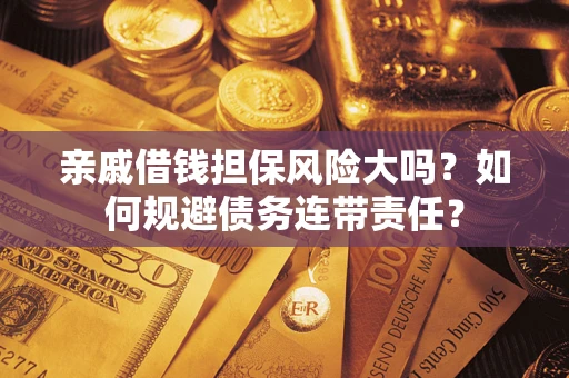武汉亲戚借钱担保风险大吗？如何规避债务连带责任？