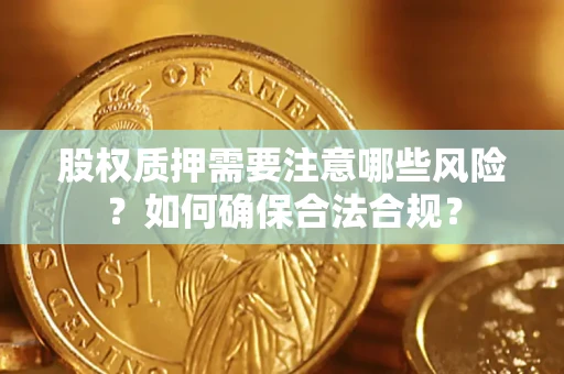 武汉股权质押需要注意哪些风险？如何确保合法合规？