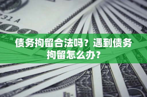 武汉债务拘留合法吗？遇到债务拘留怎么办？