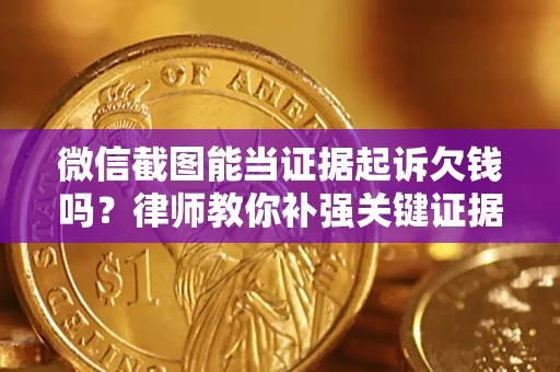 武汉微信截图能当证据起诉欠钱吗？律师教你补强关键证据