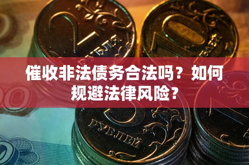 武汉催收非法债务合法吗？如何规避法律风险？