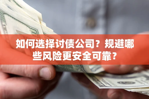 武汉如何选择讨债公司？规避哪些风险更安全可靠？