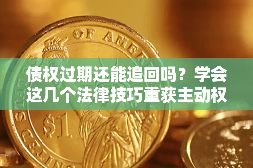 武汉债权过期还能追回吗？学会这几个法律技巧重获主动权