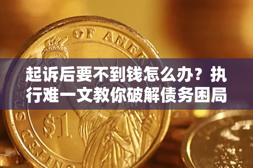 武汉起诉后要不到钱怎么办？执行难一文教你破解债务困局